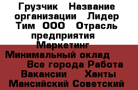 Грузчик › Название организации ­ Лидер Тим, ООО › Отрасль предприятия ­ Маркетинг › Минимальный оклад ­ 27 200 - Все города Работа » Вакансии   . Ханты-Мансийский,Советский г.